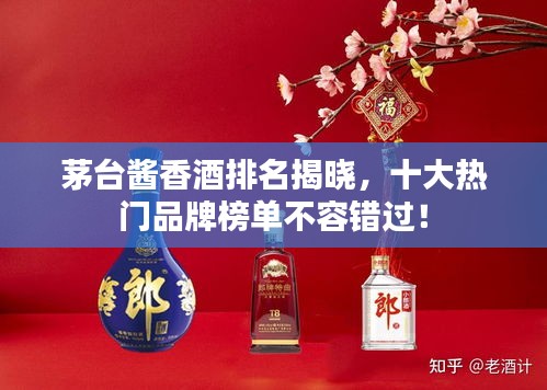 茅臺醬香酒排名揭曉，十大熱門品牌榜單不容錯過！
