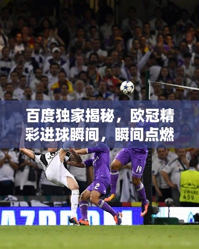 百度獨家揭秘，歐冠精彩進球瞬間，瞬間點燃激情！