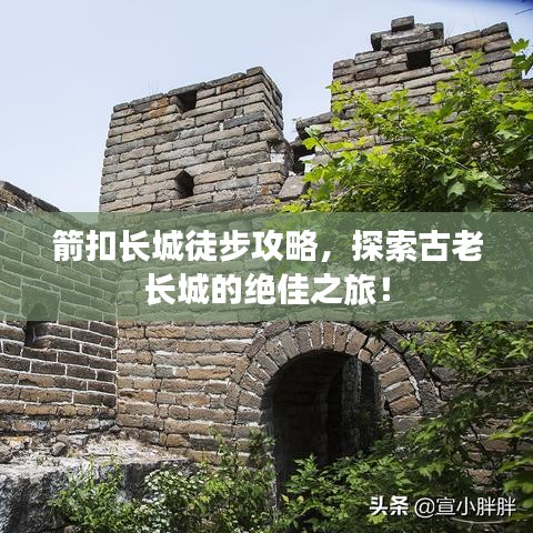 箭扣長(zhǎng)城徒步攻略，探索古老長(zhǎng)城的絕佳之旅！