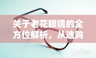 關(guān)于老花眼鏡的全方位解析，從選購到使用，百度一站式科普
