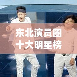 東北演員圈十大明星榜單揭曉！排名前十名全在這！