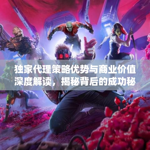 獨家代理策略優(yōu)勢與商業(yè)價值深度解讀，揭秘背后的成功秘訣！