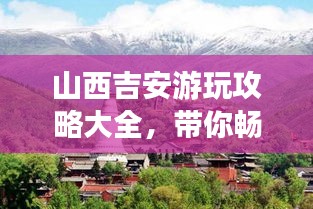 山西吉安游玩攻略大全，帶你暢游美景勝地！