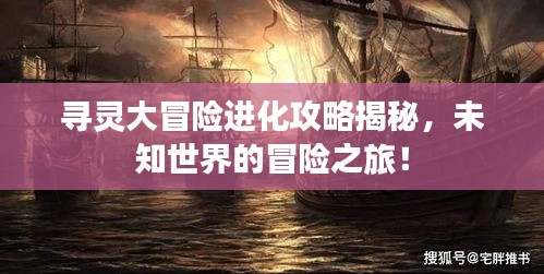 尋靈大冒險進化攻略揭秘，未知世界的冒險之旅！