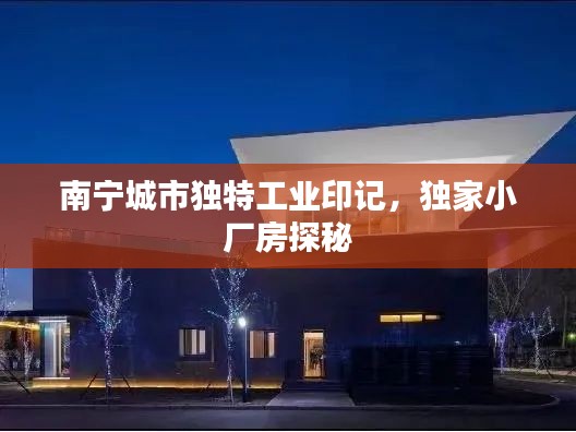 南寧城市獨特工業(yè)印記，獨家小廠房探秘
