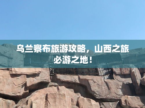 烏蘭察布旅游攻略，山西之旅必游之地！