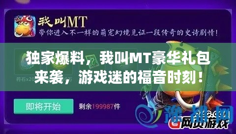 獨家爆料，我叫MT豪華禮包來襲，游戲迷的福音時刻！