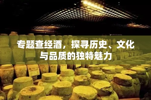 專題查經(jīng)酒，探尋歷史、文化與品質(zhì)的獨特魅力