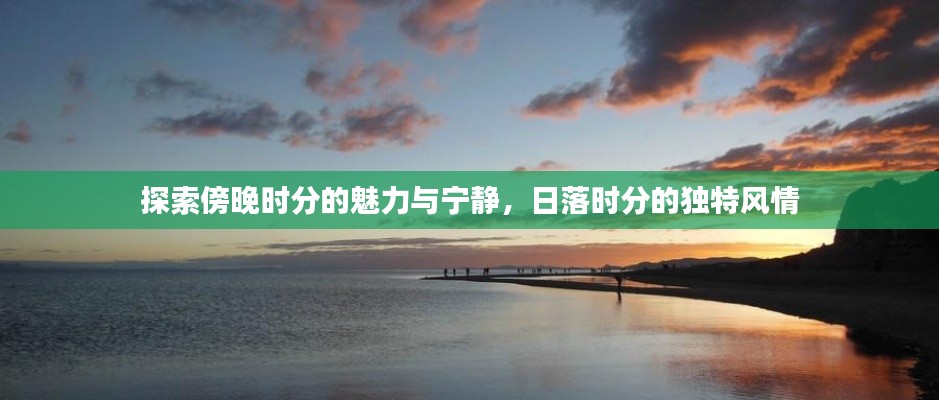 探索傍晚時分的魅力與寧靜，日落時分的獨特風(fēng)情