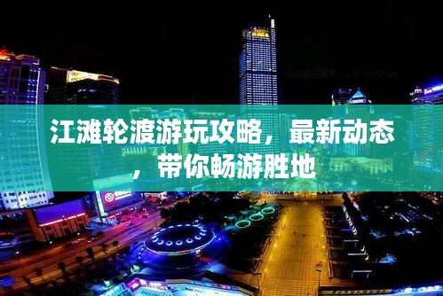 江灘輪渡游玩攻略，最新動(dòng)態(tài)，帶你暢游勝地