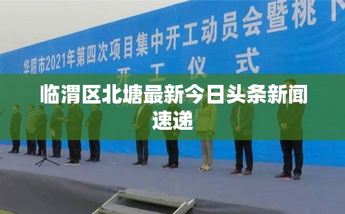 臨渭區(qū)北塘最新今日頭條新聞速遞