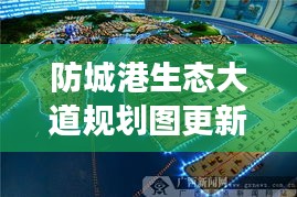 防城港生態(tài)大道規(guī)劃圖更新揭秘，最新動態(tài)與進(jìn)展