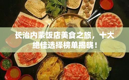 長治內(nèi)蒙飯店美食之旅，十大絕佳選擇榜單揭曉！
