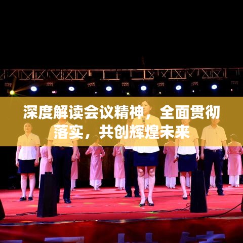 深度解讀會議精神，全面貫徹落實，共創(chuàng)輝煌未來