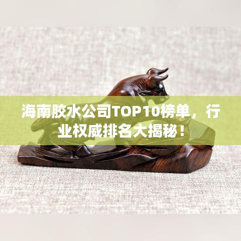 海南膠水公司TOP10榜單，行業(yè)權(quán)威排名大揭秘！