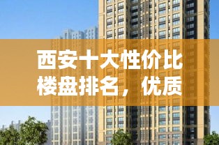 西安十大性價比樓盤排名，優(yōu)質(zhì)房源推薦！