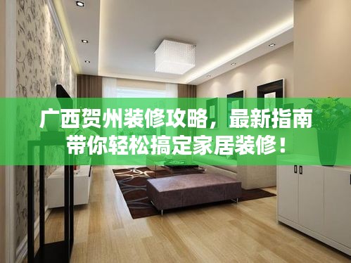 廣西賀州裝修攻略，最新指南帶你輕松搞定家居裝修！