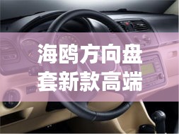海鷗方向盤套新款高端，時尚與科技的完美融合，引領(lǐng)潮流之選