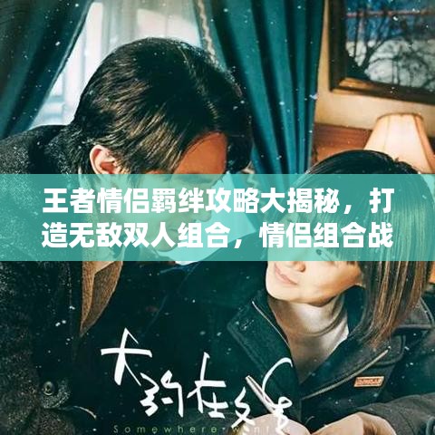 王者情侶羈絆攻略大揭秘，打造無(wú)敵雙人組合，情侶組合戰(zhàn)力飆升！