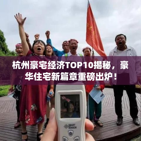 杭州豪宅經(jīng)濟(jì)TOP10揭秘，豪華住宅新篇章重磅出爐！