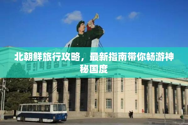 北朝鮮旅行攻略，最新指南帶你暢游神秘國度