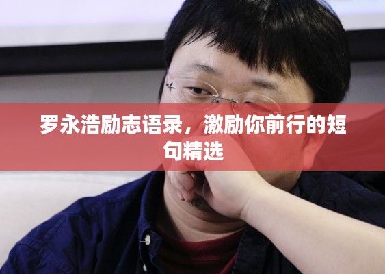 羅永浩勵志語錄，激勵你前行的短句精選
