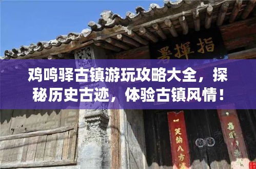 雞鳴驛古鎮(zhèn)游玩攻略大全，探秘歷史古跡，體驗古鎮(zhèn)風(fēng)情！