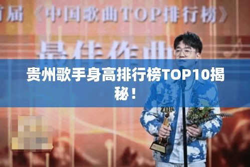 貴州歌手身高排行榜TOP10揭秘！