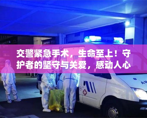 交警緊急手術(shù)，生命至上！守護(hù)者的堅守與關(guān)愛，感動人心！