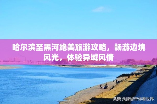 哈爾濱至黑河絕美旅游攻略，暢游邊境風(fēng)光，體驗(yàn)異域風(fēng)情