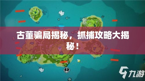 古董騙局揭秘，抓捕攻略大揭秘！