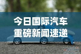 今日國(guó)際汽車重磅新聞速遞