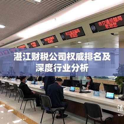 湛江財稅公司權(quán)威排名及深度行業(yè)分析