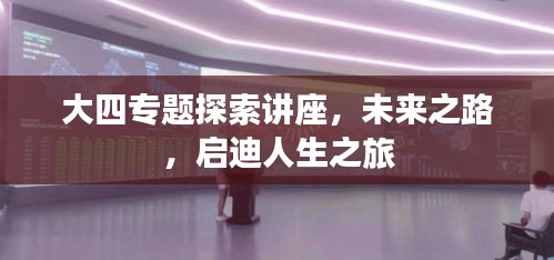 大四專題探索講座，未來之路，啟迪人生之旅