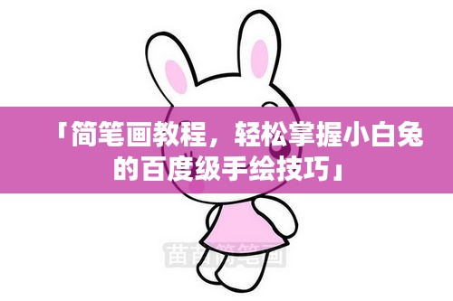 「簡(jiǎn)筆畫教程，輕松掌握小白兔的百度級(jí)手繪技巧」