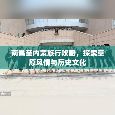 南昌至內(nèi)蒙旅行攻略，探索草原風(fēng)情與歷史文化