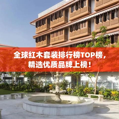 全球紅木套裝排行榜TOP榜，精選優(yōu)質(zhì)品牌上榜！