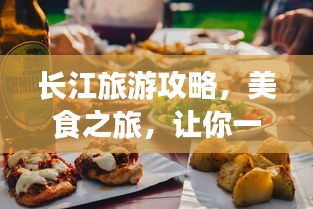 長江旅游攻略，美食之旅，讓你一吃難忘！