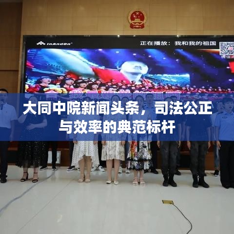 大同中院新聞?lì)^條，司法公正與效率的典范標(biāo)桿