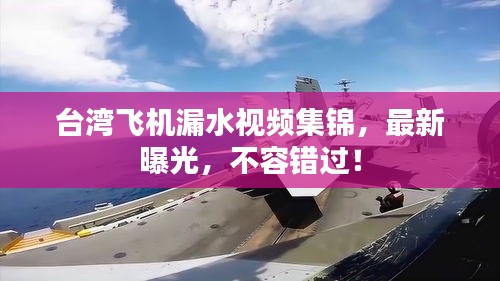 臺(tái)灣飛機(jī)漏水視頻集錦，最新曝光，不容錯(cuò)過(guò)！