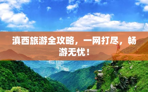 滇西旅游全攻略，一網(wǎng)打盡，暢游無憂！