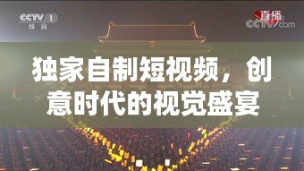 獨家自制短視頻，創(chuàng)意時代的視覺盛宴與新時代表達(dá)