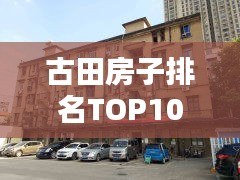 古田房子排名TOP10，探尋最佳置業(yè)選擇，讓你一投即中！
