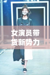 女演員帶貨新勢力，最新服裝榜單，時尚潮流先鋒