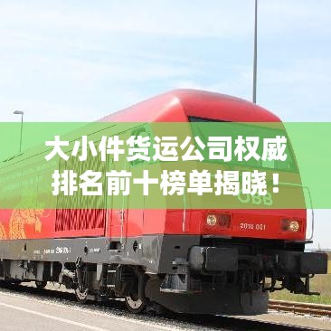 大小件貨運(yùn)公司權(quán)威排名前十榜單揭曉！