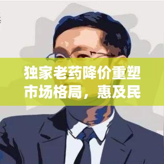 獨(dú)家老藥降價(jià)重塑市場(chǎng)格局，惠及民眾健康！