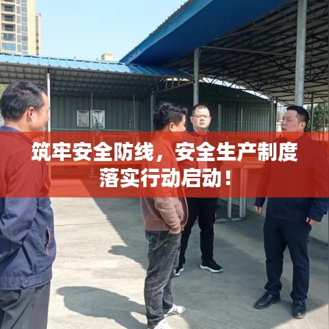 筑牢安全防線，安全生產(chǎn)制度落實(shí)行動(dòng)啟動(dòng)！