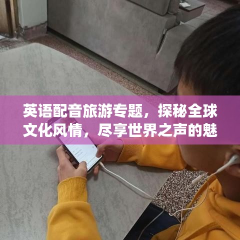 英語配音旅游專題，探秘全球文化風情，盡享世界之聲的魅力之旅