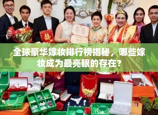 全球豪華嫁妝排行榜揭秘，哪些嫁妝成為最亮眼的存在？