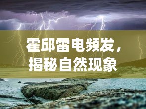 霍邱雷電頻發(fā)，揭秘自然現(xiàn)象背后的奧秘